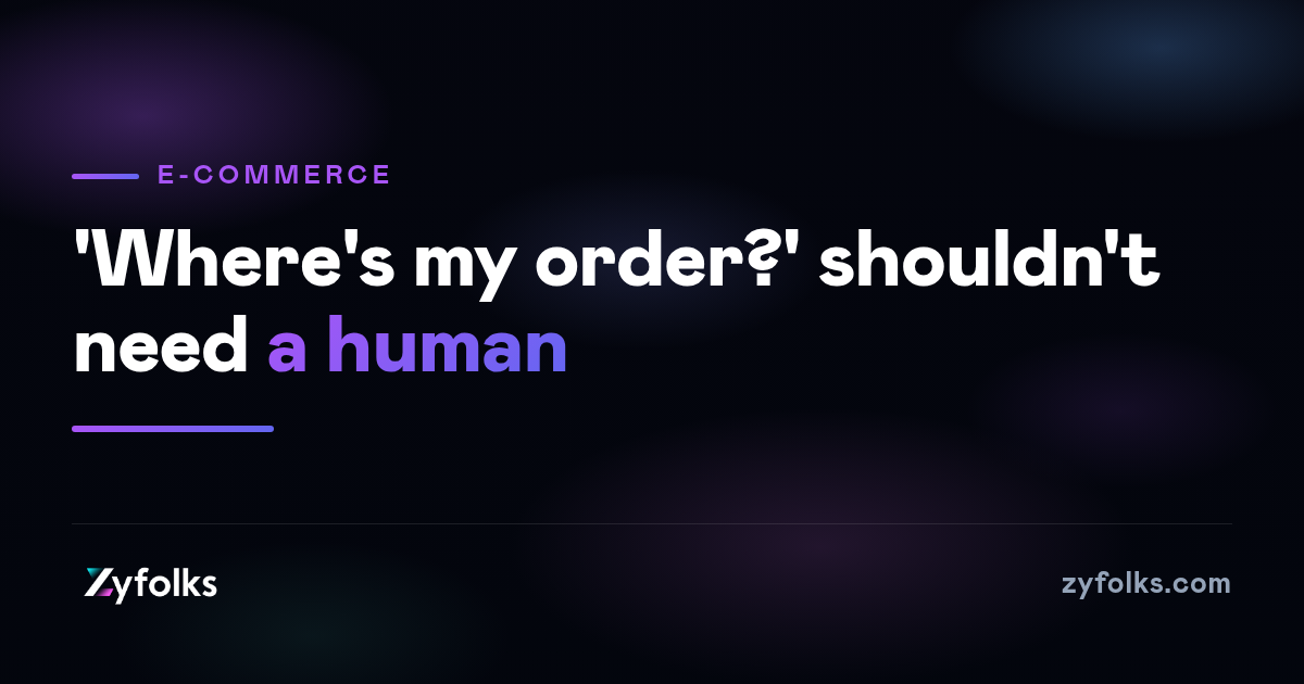 For an online store, 'where's my order?' is most of your support. It shouldn't need a human.